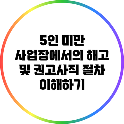 5인 미만 사업장에서의 해고 및 권고사직 절차 이해하기