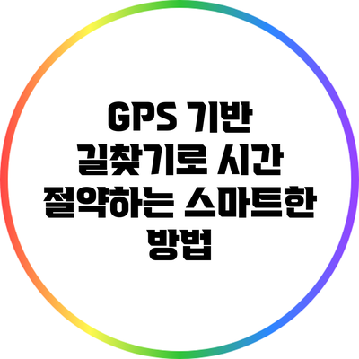 GPS 기반 길찾기로 시간 절약하는 스마트한 방법