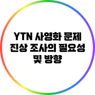 YTN 사영화 문제: 진상 조사의 필요성 및 방향