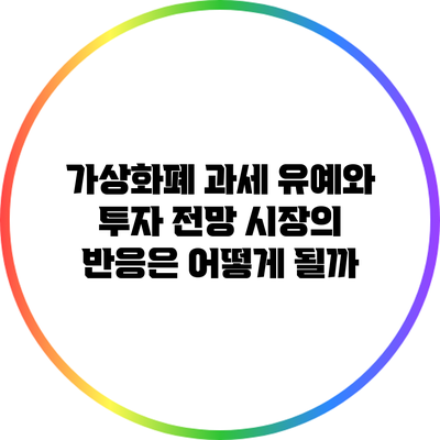 가상화폐 과세 유예와 투자 전망: 시장의 반응은 어떻게 될까?
