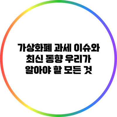 가상화폐 과세 이슈와 최신 동향: 우리가 알아야 할 모든 것