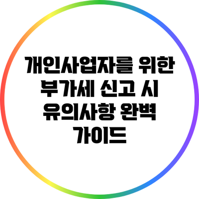 개인사업자를 위한 부가세 신고 시 유의사항 완벽 가이드