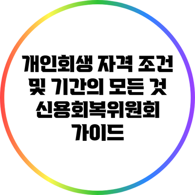 개인회생 자격 조건 및 기간의 모든 것: 신용회복위원회 가이드