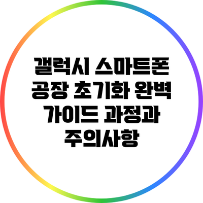 갤럭시 스마트폰 공장 초기화 완벽 가이드: 과정과 주의사항
