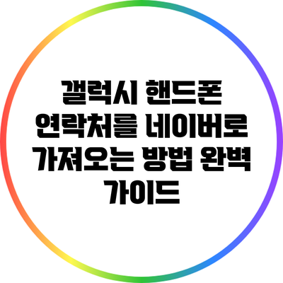 갤럭시 핸드폰 연락처를 네이버로 가져오는 방법 완벽 가이드