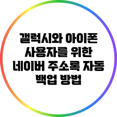 갤럭시와 아이폰 사용자를 위한 네이버 주소록 자동 백업 방법