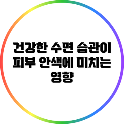 건강한 수면 습관이 피부 안색에 미치는 영향