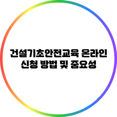 건설기초안전교육 온라인 신청 방법 및 중요성
