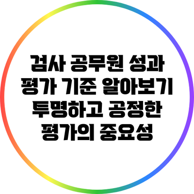 검사 공무원 성과 평가 기준 알아보기: 투명하고 공정한 평가의 중요성