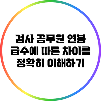 검사 공무원 연봉: 급수에 따른 차이를 정확히 이해하기