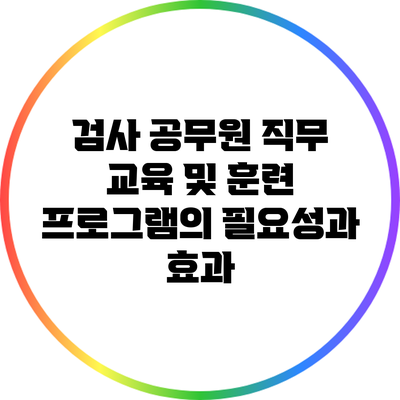 검사 공무원 직무 교육 및 훈련 프로그램의 필요성과 효과