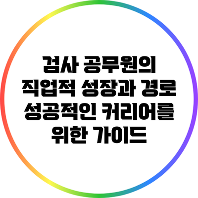 검사 공무원의 직업적 성장과 경로: 성공적인 커리어를 위한 가이드