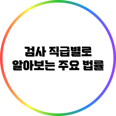 검사 직급별로 알아보는 주요 법률