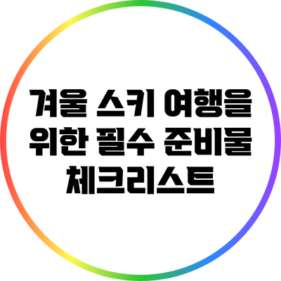 겨울 스키 여행을 위한 필수 준비물 체크리스트