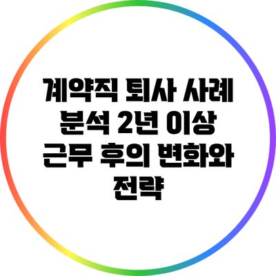 계약직 퇴사 사례 분석: 2년 이상 근무 후의 변화와 전략
