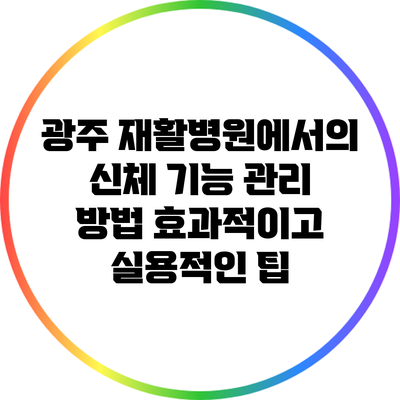 광주 재활병원에서의 신체 기능 관리 방법: 효과적이고 실용적인 팁