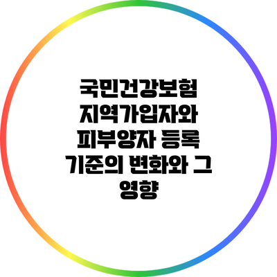 국민건강보험 지역가입자와 피부양자 등록 기준의 변화와 그 영향