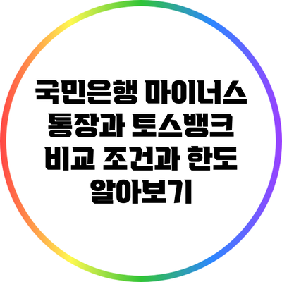 국민은행 마이너스 통장과 토스뱅크 비교: 조건과 한도 알아보기