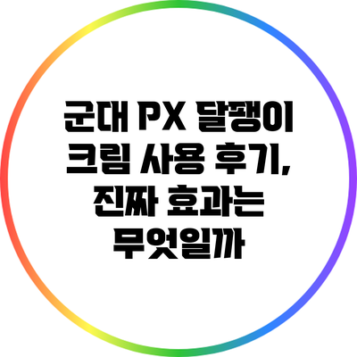 군대 PX 달팽이 크림 사용 후기, 진짜 효과는 무엇일까?