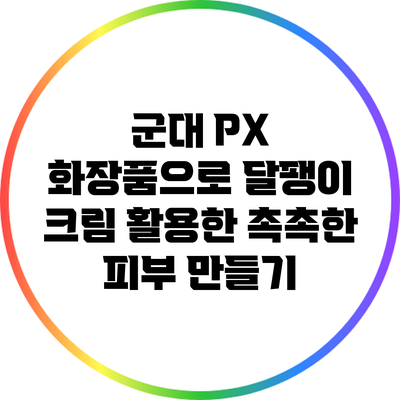 군대 PX 화장품으로 달팽이 크림 활용한 촉촉한 피부 만들기