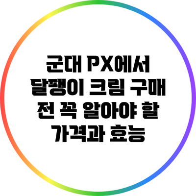 군대 PX에서 달팽이 크림 구매 전 꼭 알아야 할 가격과 효능