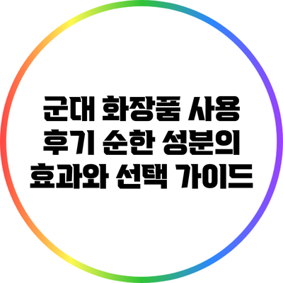 군대 화장품 사용 후기: 순한 성분의 효과와 선택 가이드