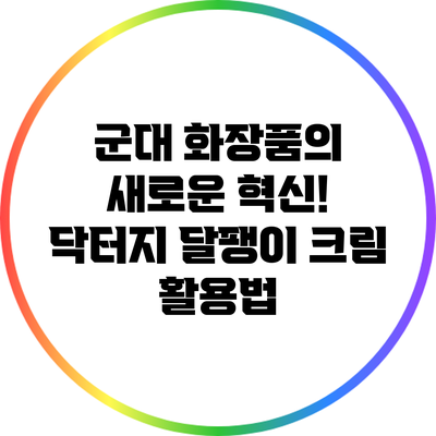 군대 화장품의 새로운 혁신! 닥터지 달팽이 크림 활용법