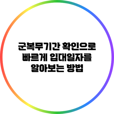 군복무기간 확인으로 빠르게 입대일자를 알아보는 방법