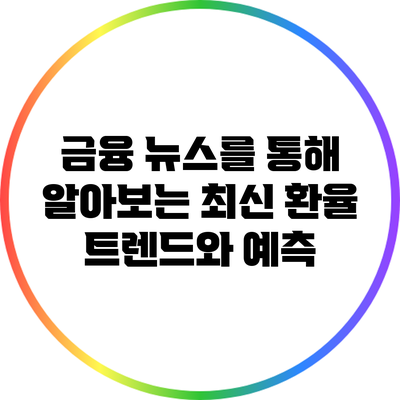 금융 뉴스를 통해 알아보는 최신 환율 트렌드와 예측