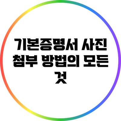 기본증명서 사진 첨부 방법의 모든 것