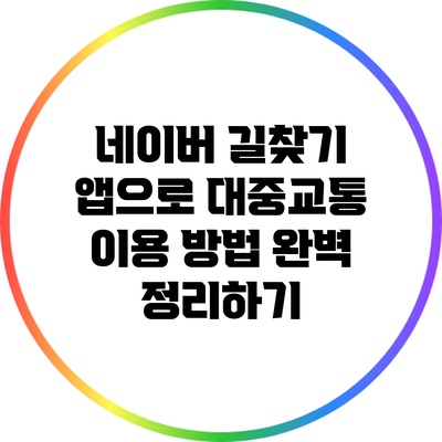 네이버 길찾기 앱으로 대중교통 이용 방법 완벽 정리하기