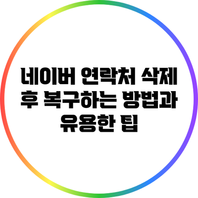 네이버 연락처 삭제 후 복구하는 방법과 유용한 팁