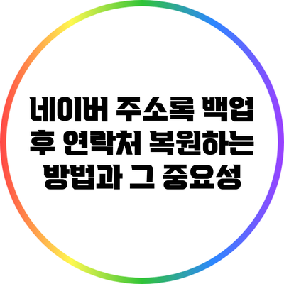 네이버 주소록 백업 후 연락처 복원하는 방법과 그 중요성