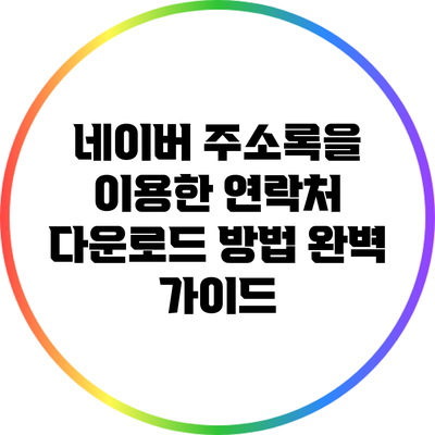 네이버 주소록을 이용한 연락처 다운로드 방법 완벽 가이드