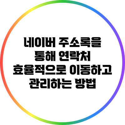 네이버 주소록을 통해 연락처 효율적으로 이동하고 관리하는 방법