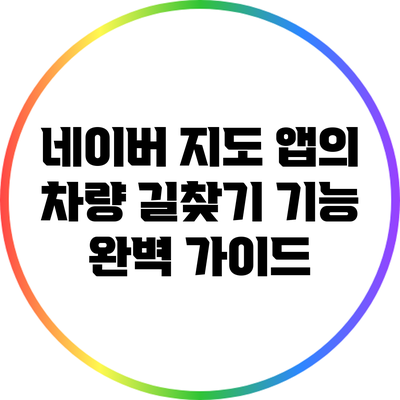 네이버 지도 앱의 차량 길찾기 기능 완벽 가이드