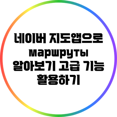 네이버 지도앱으로 маршруты 알아보기: 고급 기능 활용하기