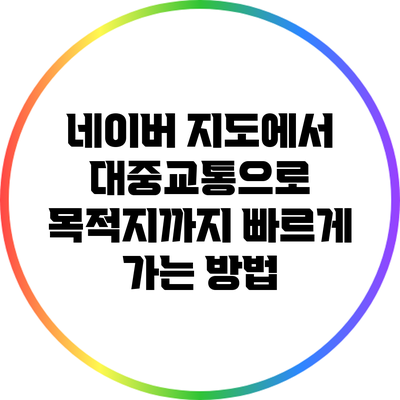 네이버 지도에서 대중교통으로 목적지까지 빠르게 가는 방법