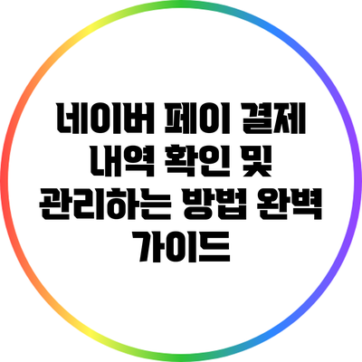네이버 페이 결제 내역 확인 및 관리하는 방법 완벽 가이드