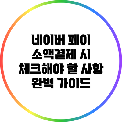 네이버 페이 소액결제 시 체크해야 할 사항 완벽 가이드