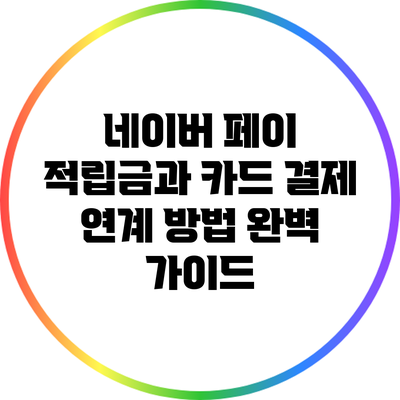 네이버 페이 적립금과 카드 결제 연계 방법 완벽 가이드