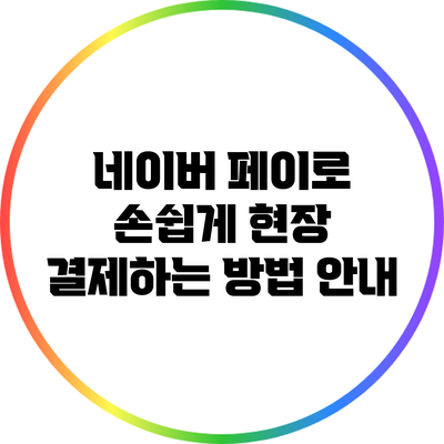 네이버 페이로 손쉽게 현장 결제하는 방법 안내