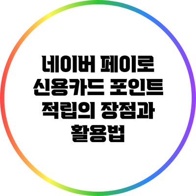 네이버 페이로 신용카드 포인트 적립의 장점과 활용법