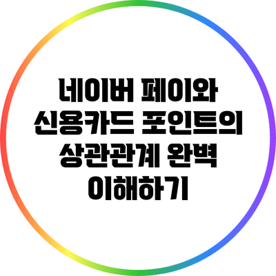 네이버 페이와 신용카드 포인트의 상관관계 완벽 이해하기