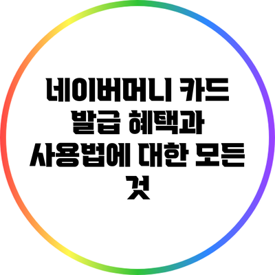 네이버머니 카드 발급 혜택과 사용법에 대한 모든 것