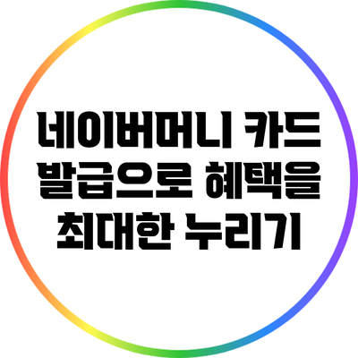 네이버머니 카드 발급으로 혜택을 최대한 누리기