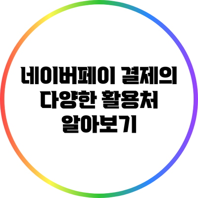 네이버페이 결제의 다양한 활용처 알아보기