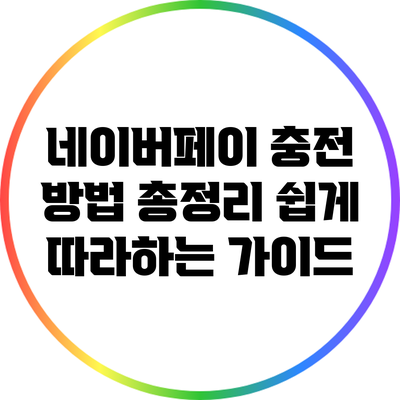 네이버페이 충전 방법 총정리: 쉽게 따라하는 가이드