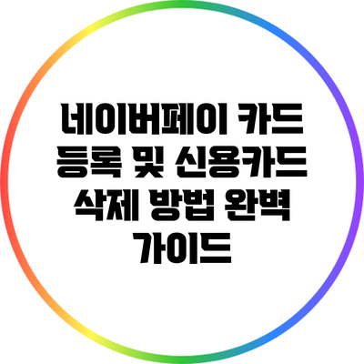 네이버페이 카드 등록 및 신용카드 삭제 방법 완벽 가이드