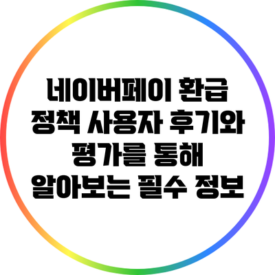 네이버페이 환급 정책: 사용자 후기와 평가를 통해 알아보는 필수 정보